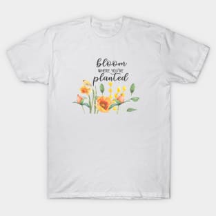 Bloom where you are planted, MOTIVATIONAL QUOTE T-Shirt